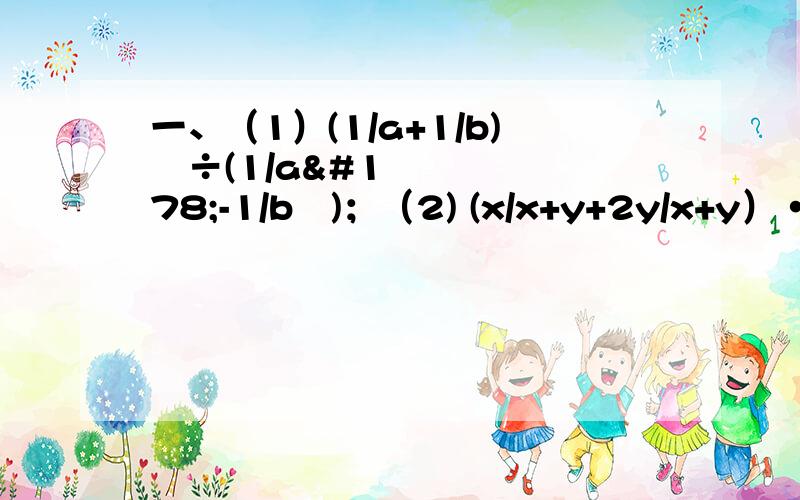 一、（1）(1/a+1/b)²÷(1/a²-1/b²)；（2) (x/x+y+2y/x+y）·xy/x+2y÷（1/x+1/y）；(3) (a+b/a-b)²·2a-2b/3a+3b-a²/a²-b²÷a/b；