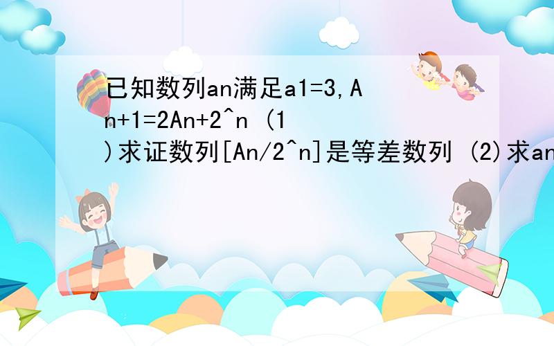 已知数列an满足a1=3,An+1=2An+2^n (1)求证数列[An/2^n]是等差数列 (2)求an通项公式