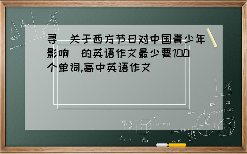 寻＼关于西方节日对中国青少年影响＼的英语作文最少要100个单词,高中英语作文