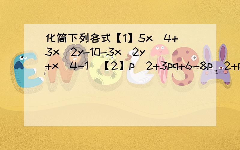 化简下列各式【1】5x^4+3x^2y-10-3x^2y+x^4-1  【2】p^2+3pq+6-8p^2+pa