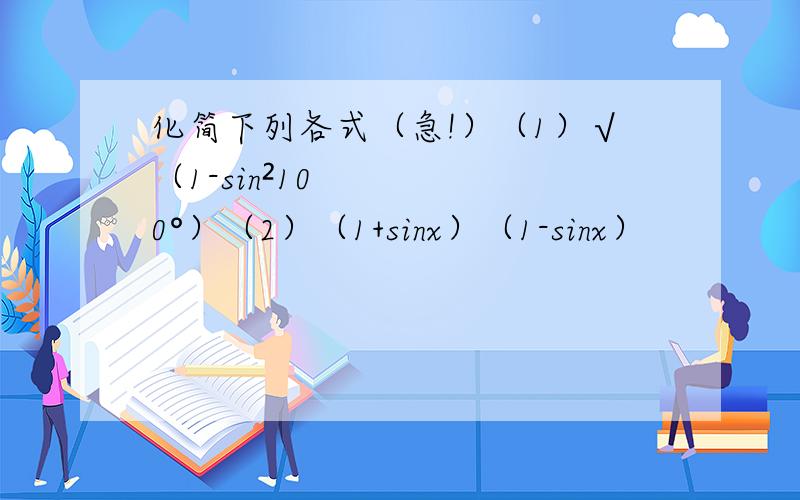 化简下列各式（急!）（1）√（1-sin²100°）（2）（1+sinx）（1-sinx）