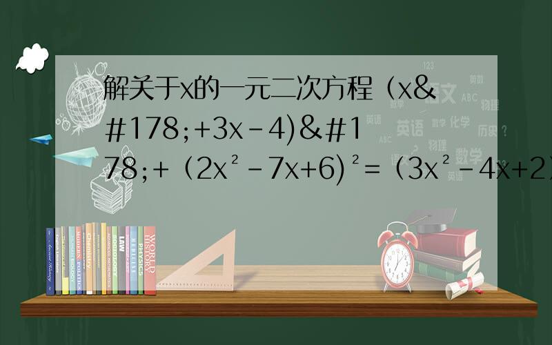 解关于x的一元二次方程（x²+3x-4)²+（2x²-7x+6)²=（3x²-4x+2）²