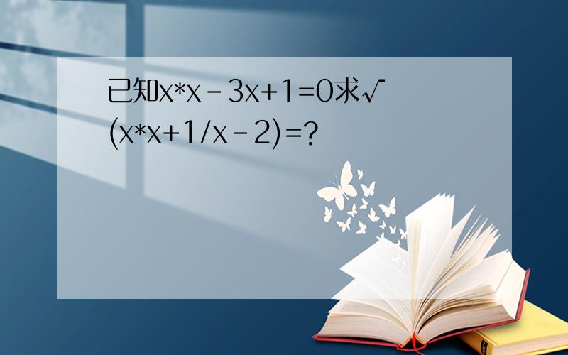 已知x*x-3x+1=0求√(x*x+1/x-2)=?