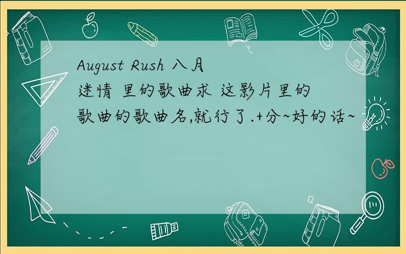 August Rush 八月迷情 里的歌曲求 这影片里的歌曲的歌曲名,就行了.+分~好的话~