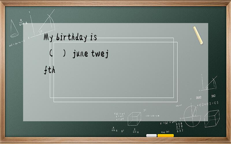 My birthday is ( ) june twejfth