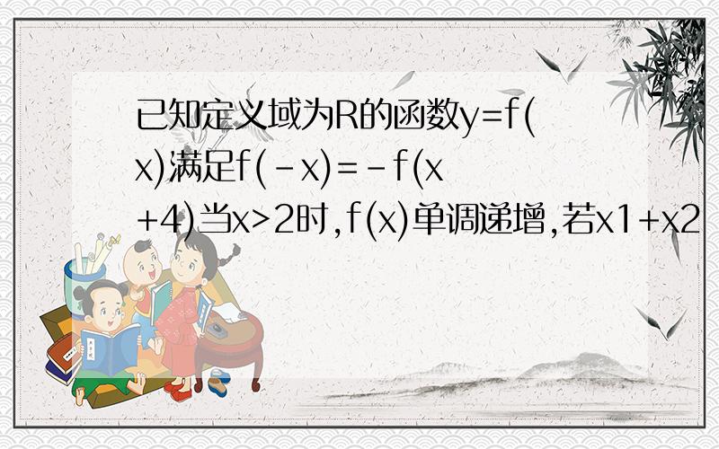 已知定义域为R的函数y=f(x)满足f(-x)=-f(x+4)当x>2时,f(x)单调递增,若x1+x2