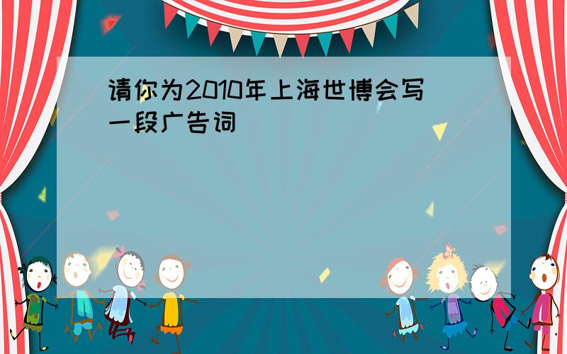 请你为2010年上海世博会写一段广告词