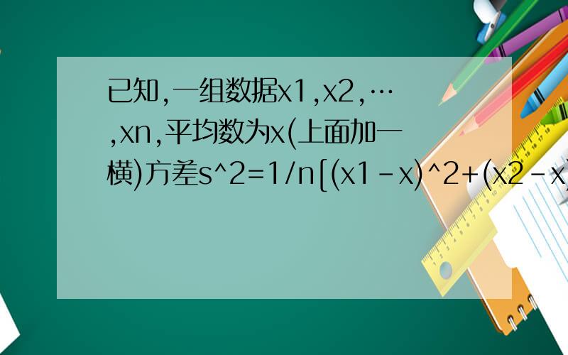 已知,一组数据x1,x2,…,xn,平均数为x(上面加一横)方差s^2=1/n[(x1-x)^2+(x2-x)^2+ … +(xn-x)^2判断s^2与1/n(x1^2+x2^2+ … +xn^2)-x的关系ps.上面单一个x的都是 平均数啊.