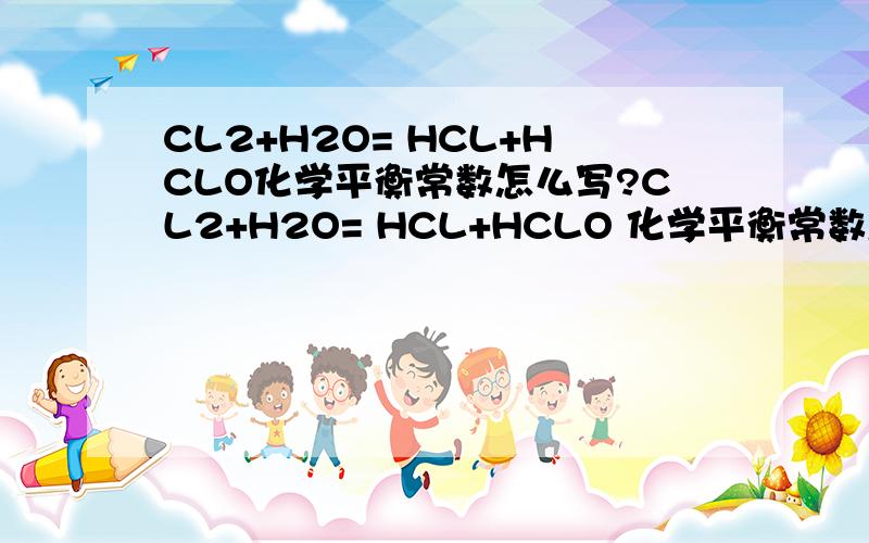 CL2+H2O= HCL+HCLO化学平衡常数怎么写?CL2+H2O= HCL+HCLO 化学平衡常数怎么写?