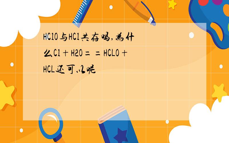 HClO与HCl共存吗,为什么Cl+H2O==HCLO+HCL还可以呢