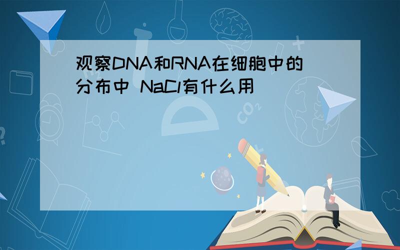 观察DNA和RNA在细胞中的分布中 NaCl有什么用