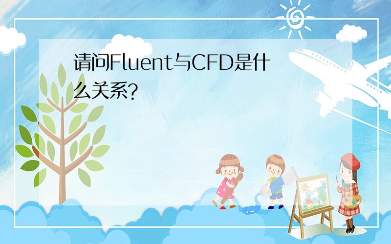 请问Fluent与CFD是什么关系?