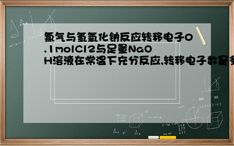 氯气与氢氧化钠反应转移电子0.1molCl2与足量NaOH溶液在常温下充分反应,转移电子数是多少?