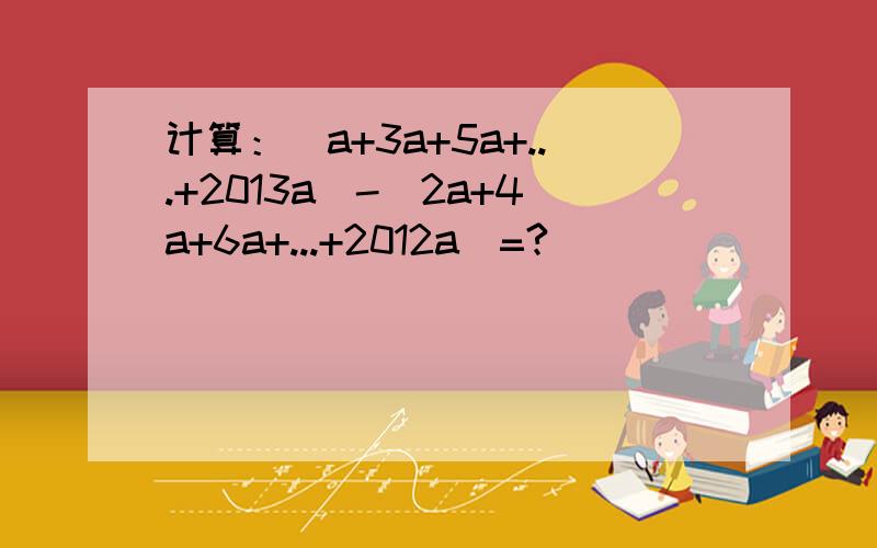 计算：（a+3a+5a+...+2013a）-（2a+4a+6a+...+2012a）=?