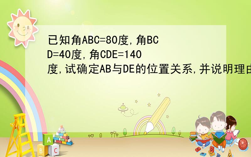 已知角ABC=80度,角BCD=40度,角CDE=140度,试确定AB与DE的位置关系,并说明理由