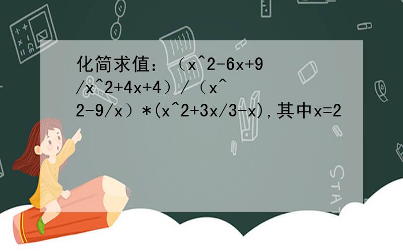 化简求值：（x^2-6x+9/x^2+4x+4）/（x^2-9/x）*(x^2+3x/3-x),其中x=2