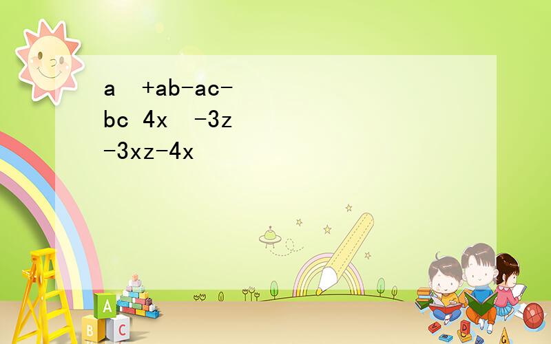a²+ab-ac-bc 4x²-3z-3xz-4x