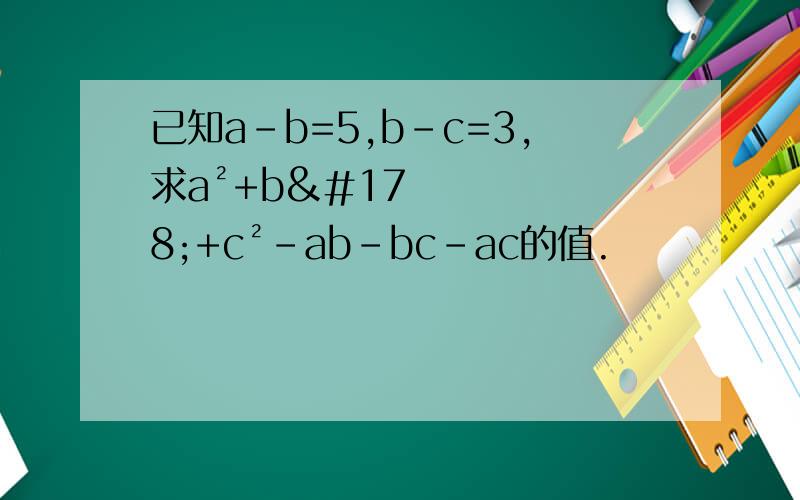 已知a-b=5,b-c=3,求a²+b²+c²-ab-bc-ac的值.