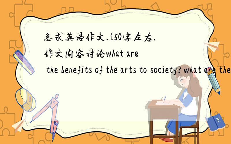 急求英语作文.150字左右.作文内容讨论what are the benefits of the arts to society?what are the links between the arts and education?what is the art?