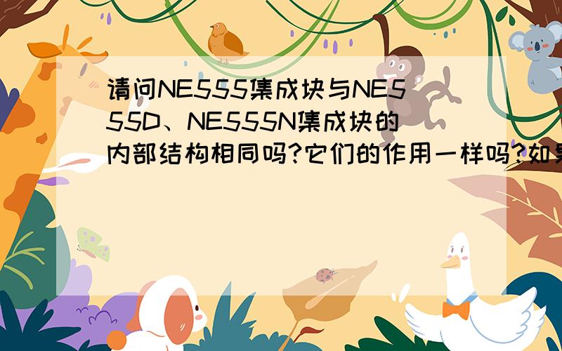 请问NE555集成块与NE555D、NE555N集成块的内部结构相同吗?它们的作用一样吗?如果相同的话,为什么它们的表示符号有区别（不相同）呢?是相同的东西不同的表达方法吗?