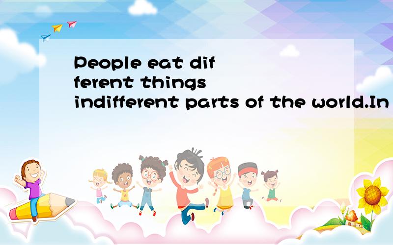 People eat different things indifferent parts of the world.In some countries,people eat rice every