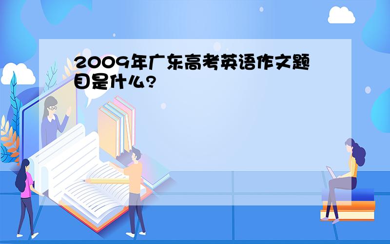 2009年广东高考英语作文题目是什么?