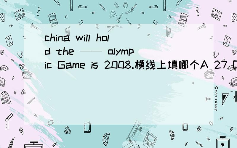 china will hold the —— olympic Game is 2008.横线上填哪个A 27 B 27th C 29 D 29th还有一些题选择There are many —— in that hospital.A woman doctors B women doctorC women doctors D woman doctor填空Would you like —— (go) shopping