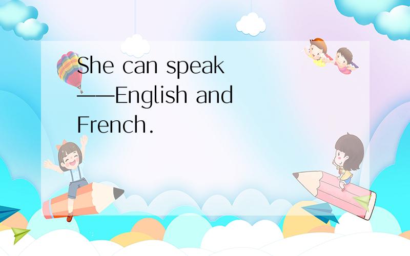 She can speak ——English and French.