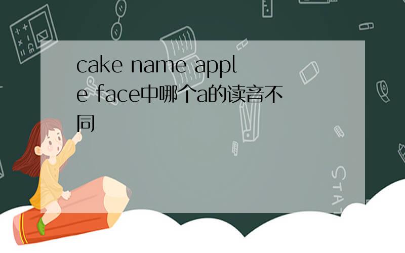 cake name apple face中哪个a的读音不同