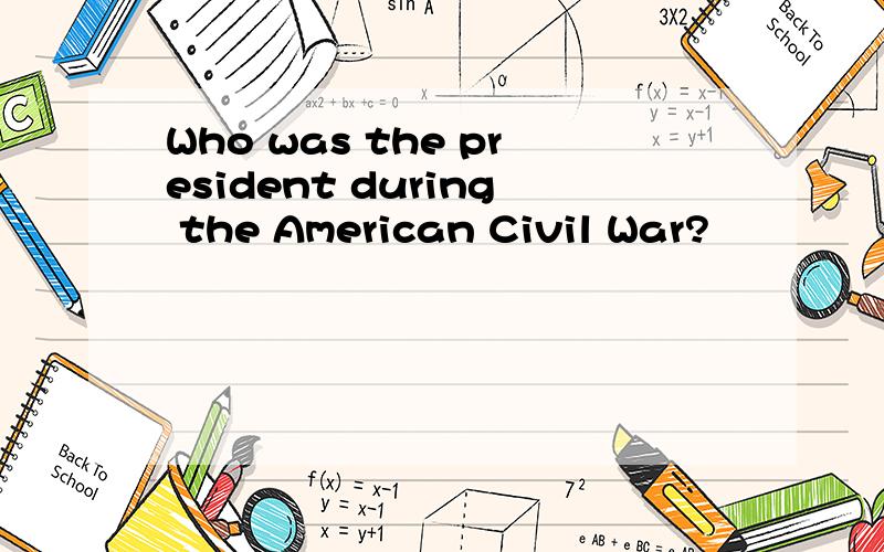 Who was the president during the American Civil War?