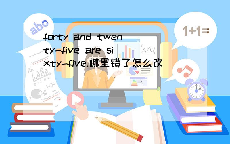 forty and twenty-five are sixty-five.哪里错了怎么改