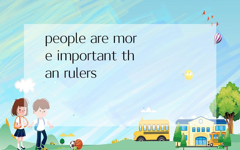 people are more important than rulers