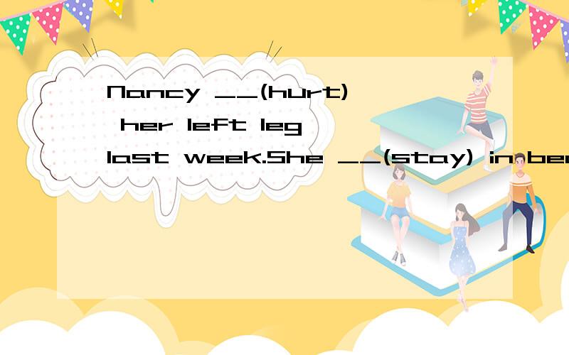 Nancy __(hurt) her left leg last week.She __(stay) in bed for five days.