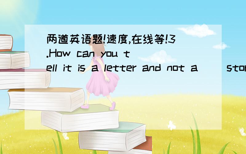 两道英语题!速度,在线等!3.How can you tell it is a letter and not a     story?How ___you __ it is a letter and not a   story ? 4. I have already read the whole text.(否定     句,疑问句）