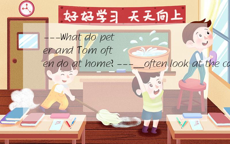 ---What do peter and Tom often do at home?---__often look at the cartoons.用适当的词填空