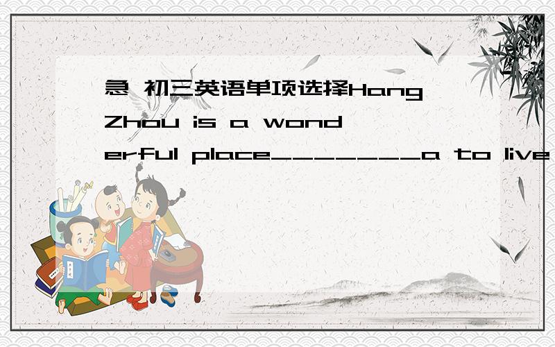 急 初三英语单项选择HangZhou is a wonderful place_______a to live b lives c live in d living