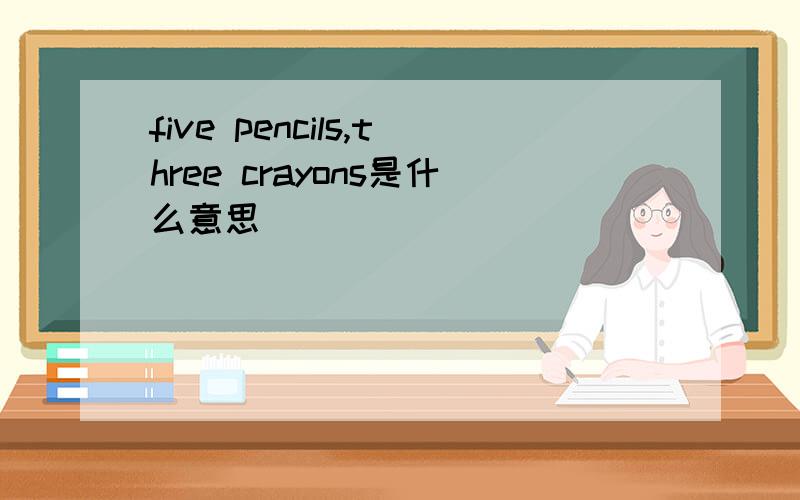 five pencils,three crayons是什么意思