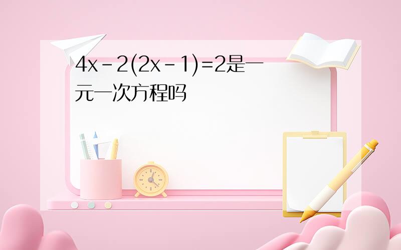4x-2(2x-1)=2是一元一次方程吗