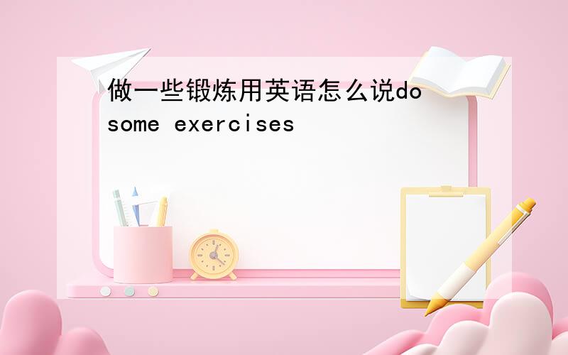 做一些锻炼用英语怎么说do some exercises