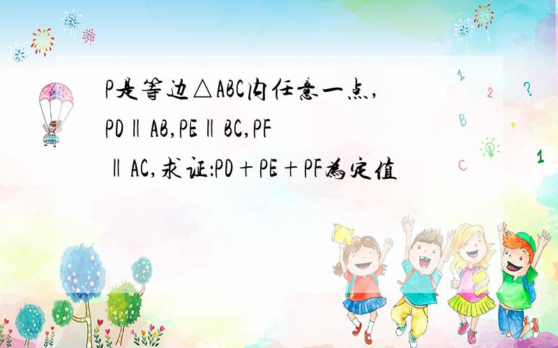 P是等边△ABC内任意一点,PD‖AB,PE‖BC,PF‖AC,求证：PD+PE+PF为定值