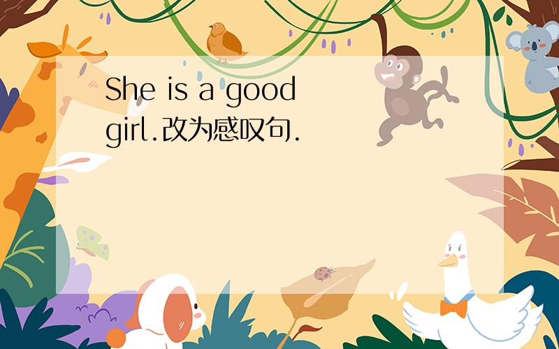 She is a good girl.改为感叹句.