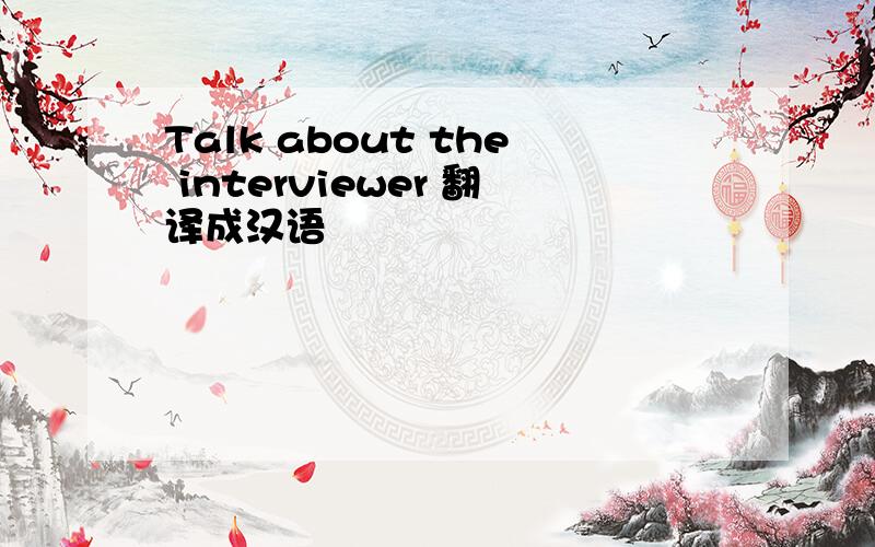Talk about the interviewer 翻译成汉语