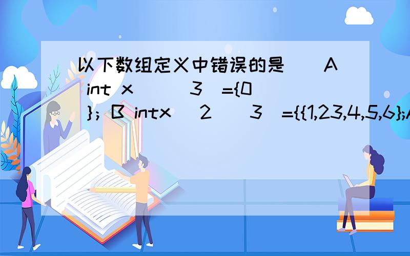 以下数组定义中错误的是（）A int x[][3]={0 }；B intx [2][3]={{1,23,4,5,6};A答案第二个没有省略啊