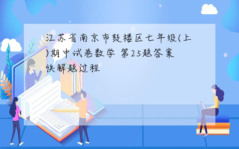 江苏省南京市鼓楼区七年级(上)期中试卷数学 第25题答案快解题过程