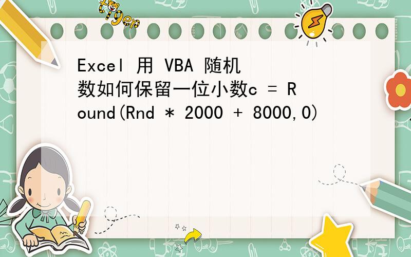 Excel 用 VBA 随机数如何保留一位小数c = Round(Rnd * 2000 + 8000,0)         产生的是整数,c = Round(Rnd * 2000 + 8000,0) / 10  为什么产生的小数位数特别多?c = Round(Rnd * 200 + 800,1)             小数位数也特别多?VB