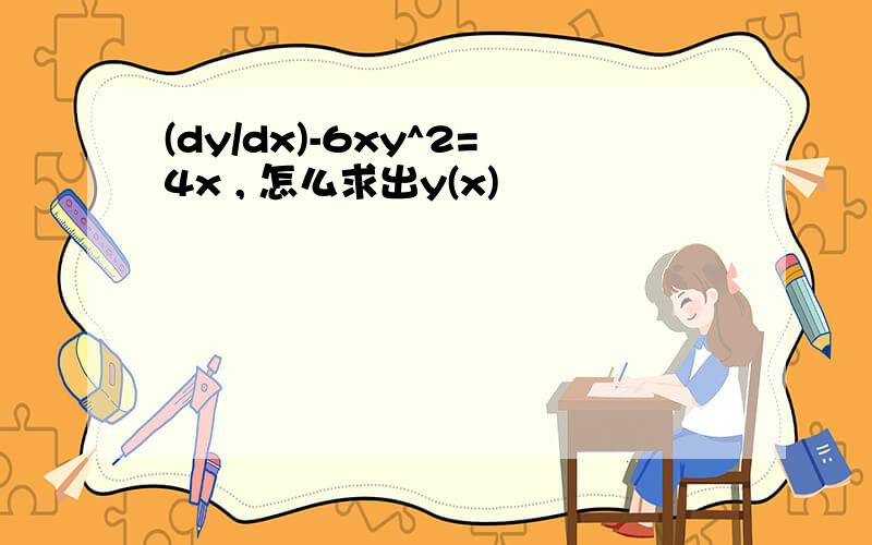 (dy/dx)-6xy^2=4x , 怎么求出y(x)