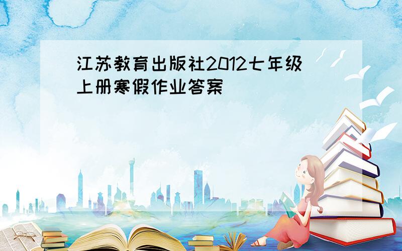 江苏教育出版社2012七年级上册寒假作业答案