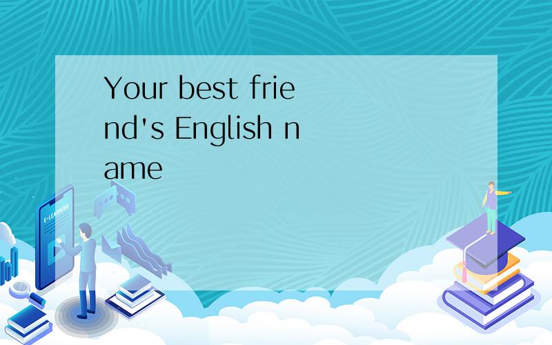 Your best friend's English name