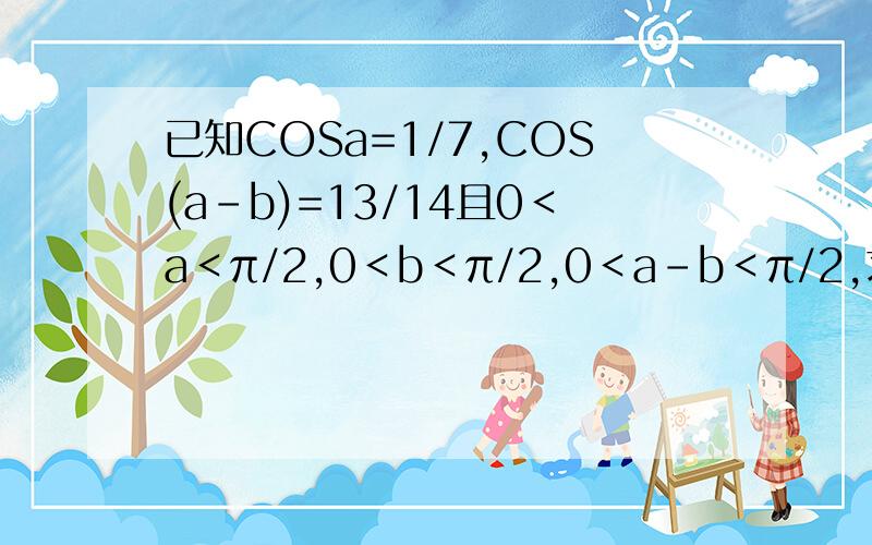 已知COSa=1/7,COS(a-b)=13/14且0＜a＜π/2,0＜b＜π/2,0＜a-b＜π/2,求COSb及b的大小,