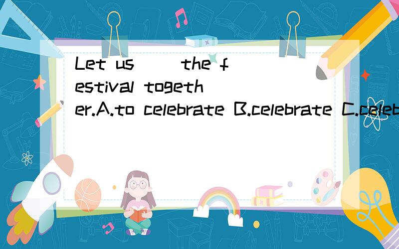 Let us（ ）the festival together.A.to celebrate B.celebrate C.celebratingD.will celebrate